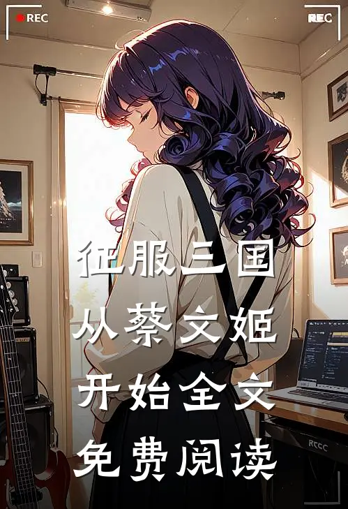 征服三国从蔡文姬开始全文免费阅读