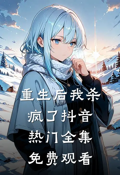 重生后我杀疯了抖音热门 全集免费观看