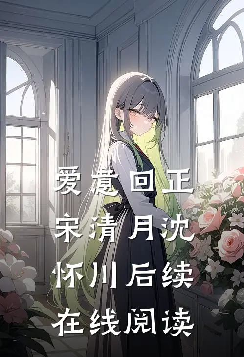 爱意回正宋清月沈怀川后续在线阅读