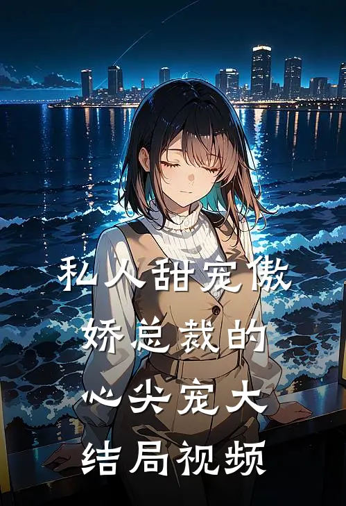 私人甜宠傲娇总裁的心尖宠大结局视频
