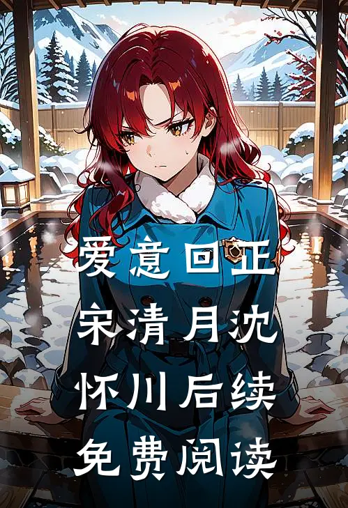 爱意回正宋清月沈怀川后续免费阅读