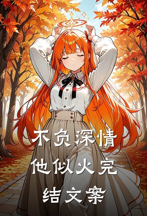 不负深情他似火完结文案