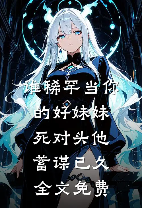 谁稀罕当你的好妹妹，死对头他蓄谋已久全文免费