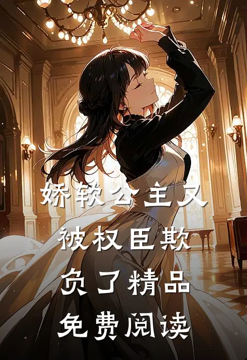 娇软公主又被权臣欺负了精品免费阅读