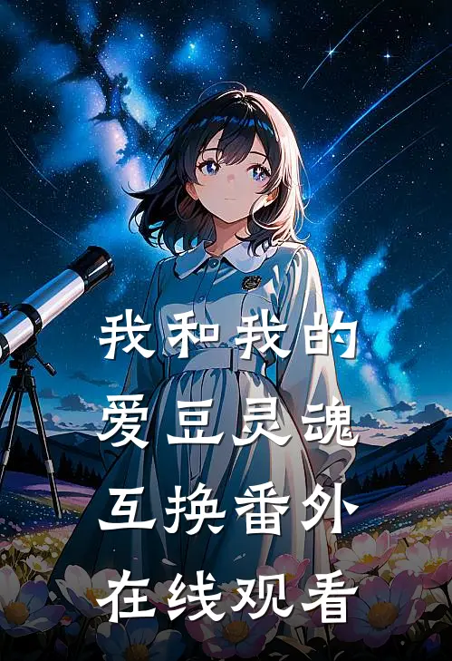 我和我的爱豆灵魂互换 番外在线观看