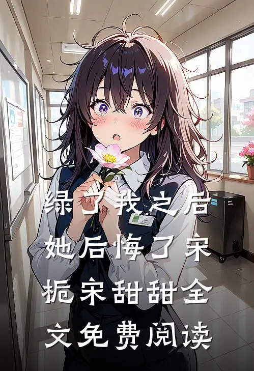 绿了我之后她后悔了宋栀宋甜甜全文免费阅读
