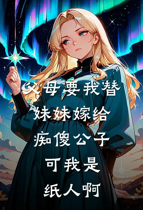 父母要我替妹妹嫁给痴傻公子，可我是纸人啊