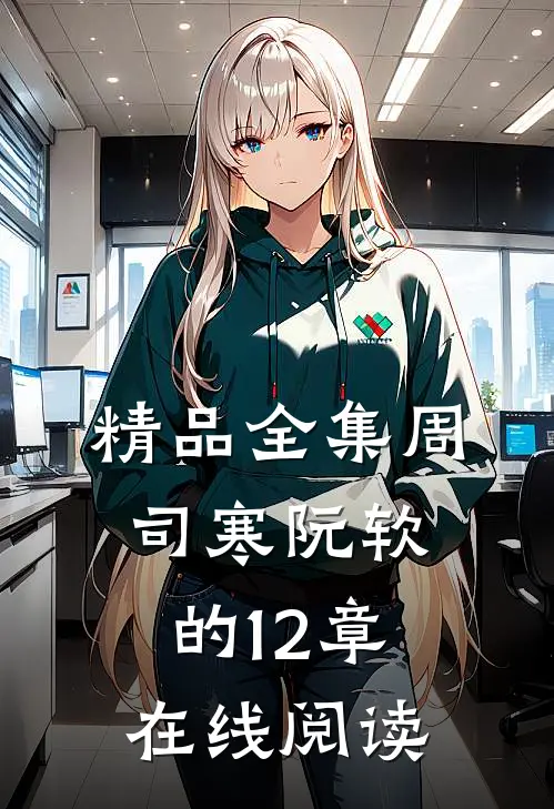 精品全集周司寒阮软的12章在线阅读