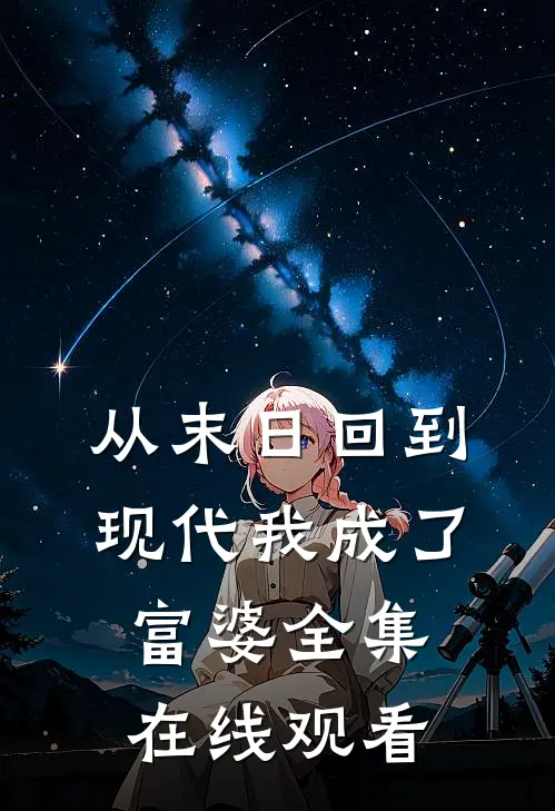 从末日回到现代我成了富婆 全集在线观看