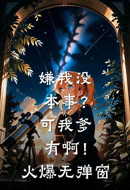 嫌我没本事？可我爹有啊！火爆无弹窗