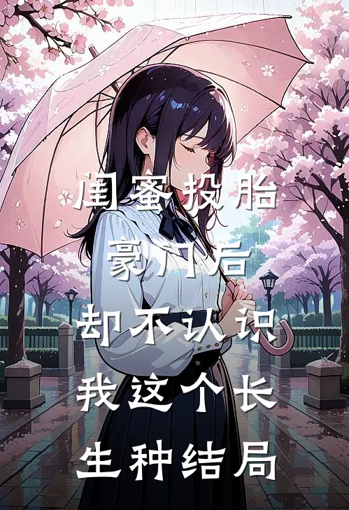 闺蜜投胎豪门后，却不认识我这个长生种结局