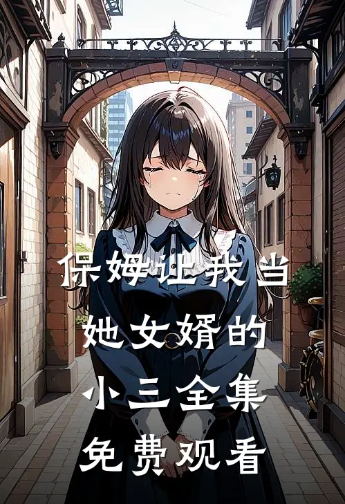 保姆让我当她女婿的小三 全集免费观看