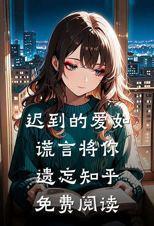 迟到的爱如谎言将你遗忘知乎免费阅读