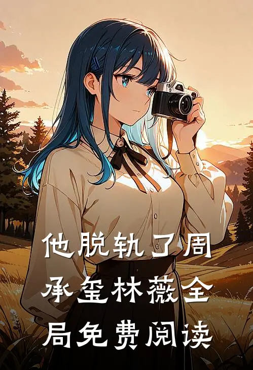 他脱轨了周承玺林薇全局免费阅读