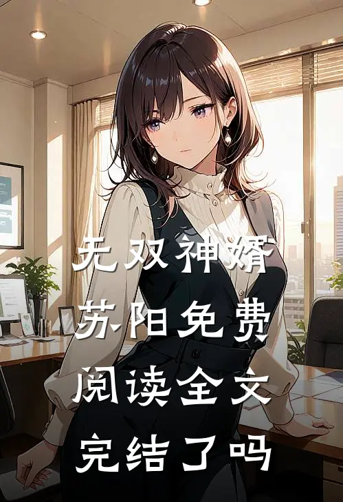 无双神婿苏阳免费阅读全文完结了吗