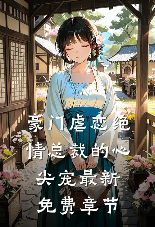 豪门虐恋绝情总裁的心尖宠最新免费章节