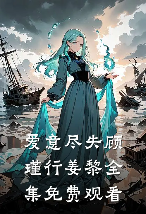 爱意尽失顾瑾行姜黎全集免费观看