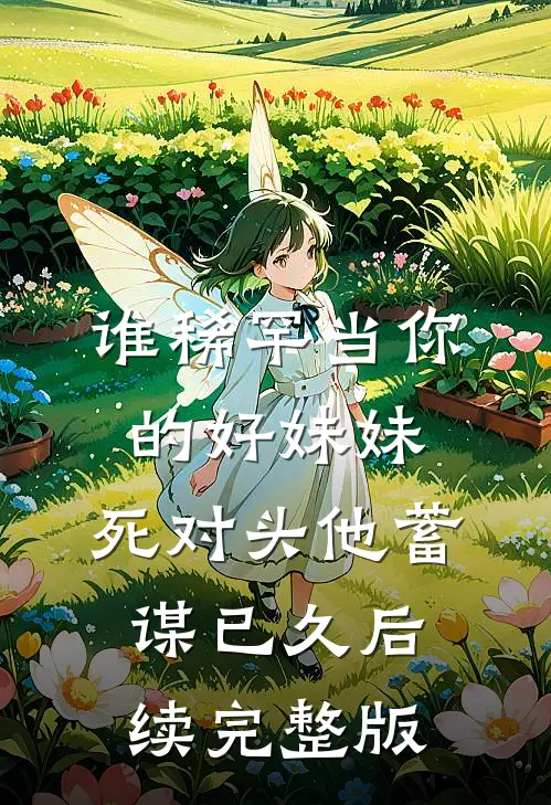 谁稀罕当你的好妹妹，死对头他蓄谋已久后续完整版