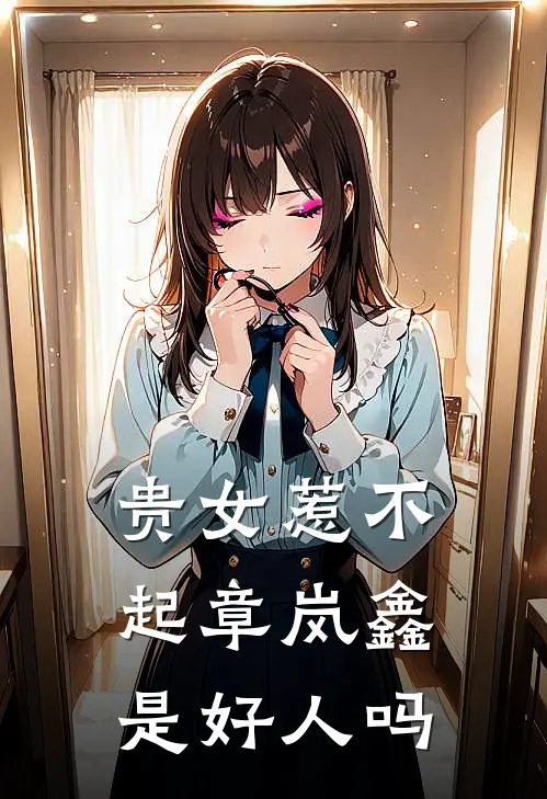 贵女惹不起章岚鑫是好人吗