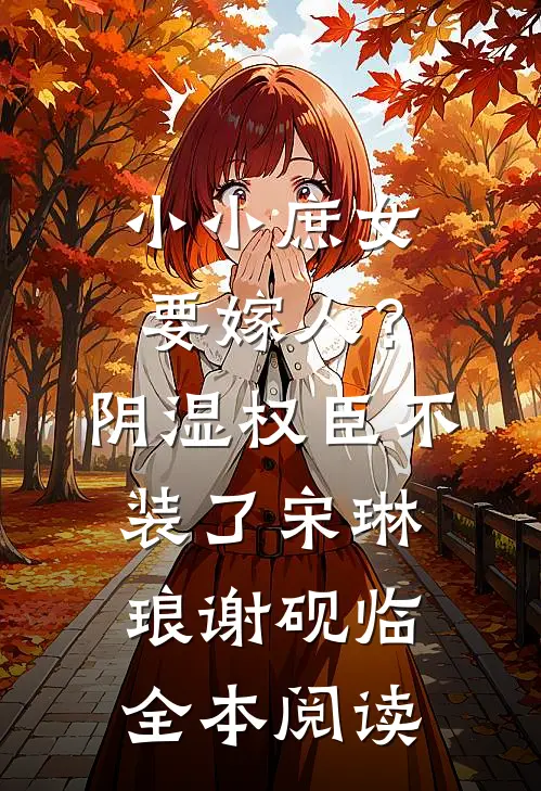 小小庶女要嫁人？阴湿权臣不装了宋琳琅谢砚临全本阅读