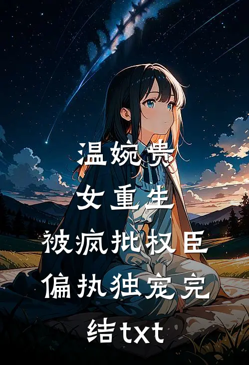 温婉贵女重生，被疯批权臣偏执独宠完结txt