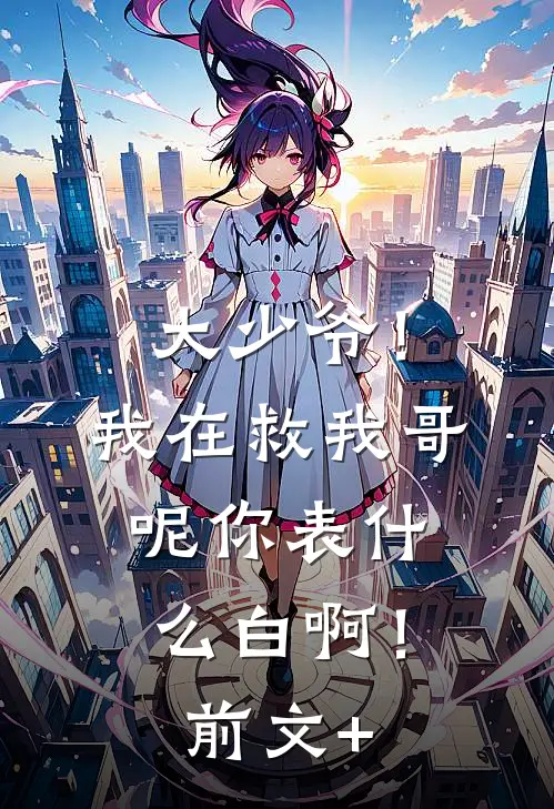 大少爷！我在救我哥呢你表什么白啊！前文+