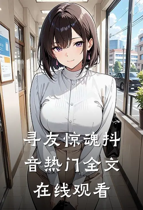 寻友惊魂抖音热门全文在线观看