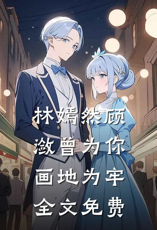 林嫣然顾潋曾为你画地为牢全文免费