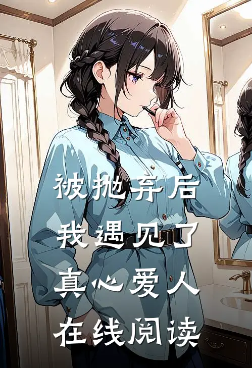 被抛弃后我遇见了真心爱人在线阅读