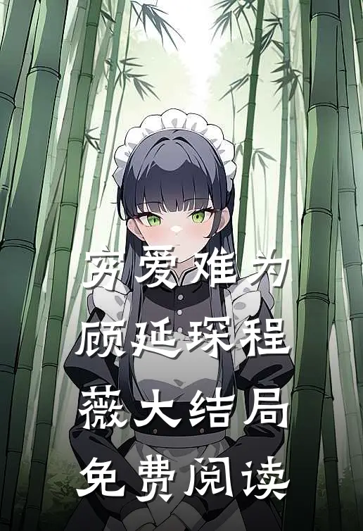 穷爱难为顾延琛程薇大结局免费阅读