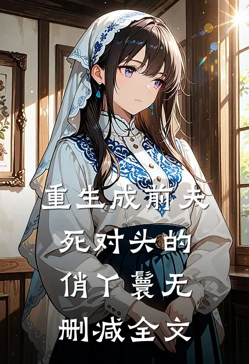重生成前夫死对头的俏丫鬟无删减全文