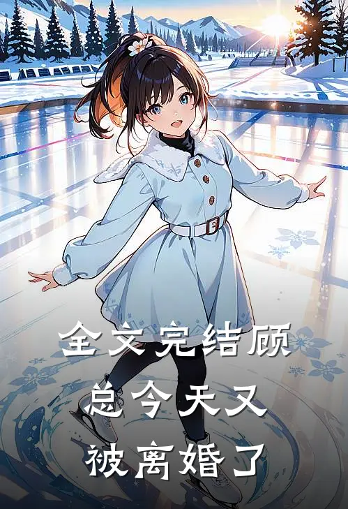 全文完结顾总今天又被离婚了
