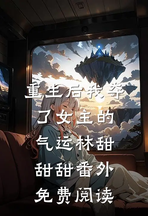 重生后我夺了女主的气运林甜甜甜 番外免费阅读