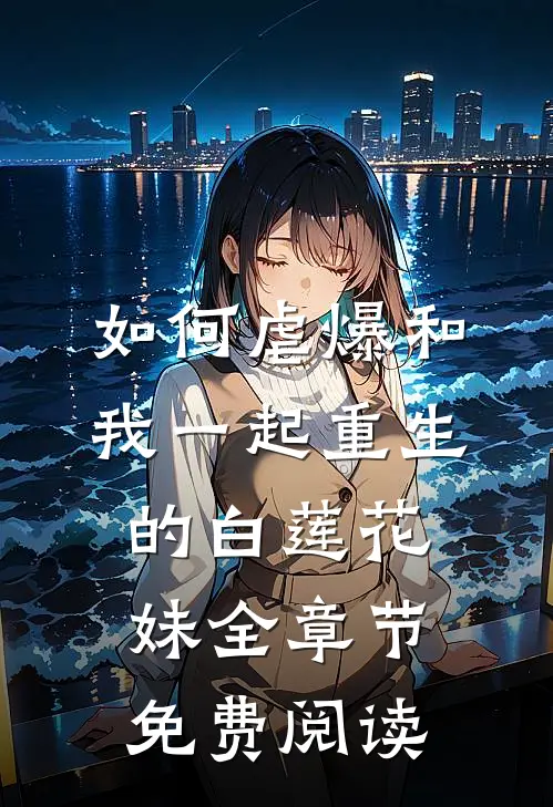 如何虐爆和我一起重生的白莲花妹全章节免费阅读