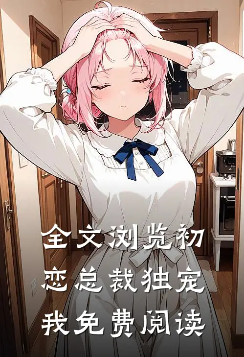 全文浏览初恋总裁独宠我免费阅读