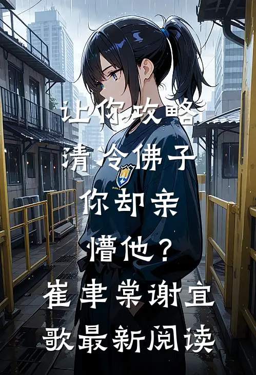 让你攻略清冷佛子，你却亲懵他？崔聿棠谢宜歌最新阅读