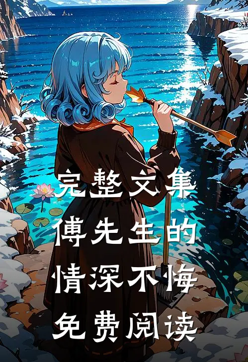 完整文集傅先生的情深不悔免费阅读