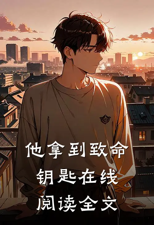他拿到致命钥匙在线阅读全文