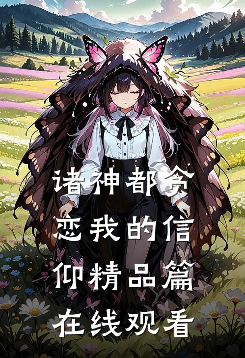 诸神都贪恋我的信仰精品篇在线观看