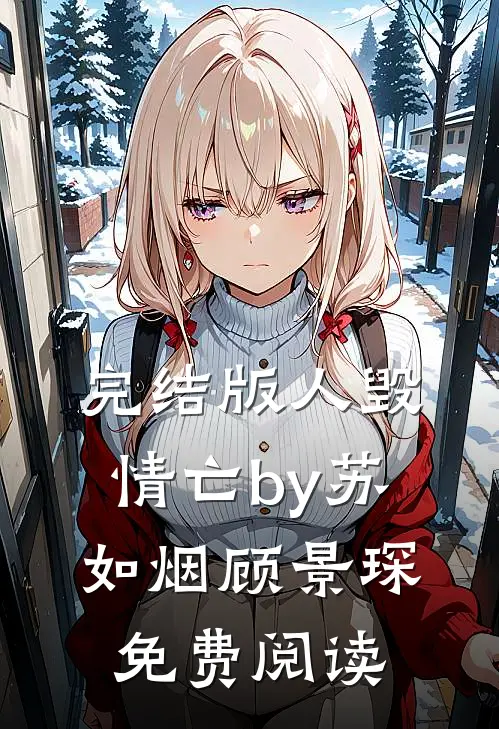 完结版人毁情亡by苏如烟顾景琛免费阅读