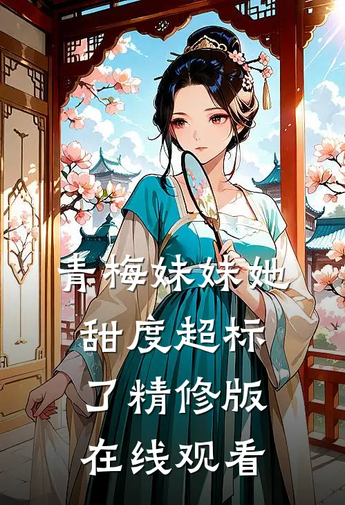 青梅妹妹她甜度超标了精修版在线观看