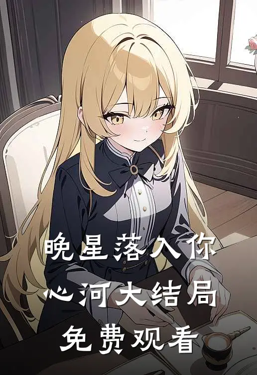 晚星落入你心河大结局免费观看