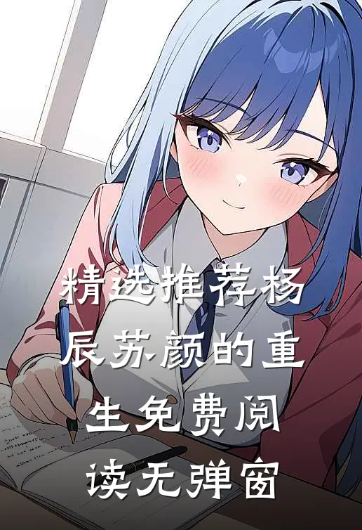 精选推荐杨辰苏颜的重生免费阅读无弹窗