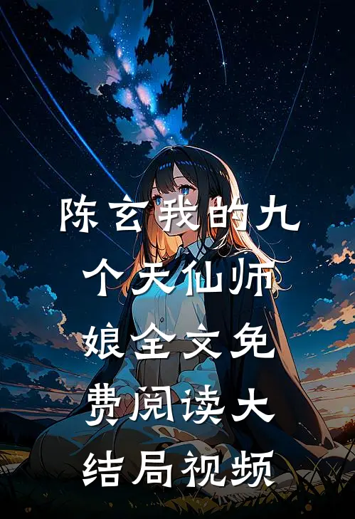 陈玄我的九个天仙师娘全文免费阅读大结局视频