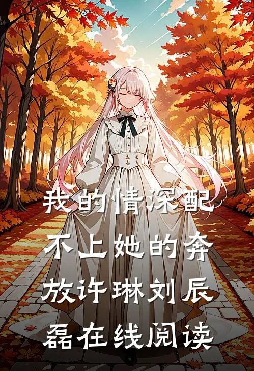 我的情深配不上她的奔放许琳刘辰磊在线阅读