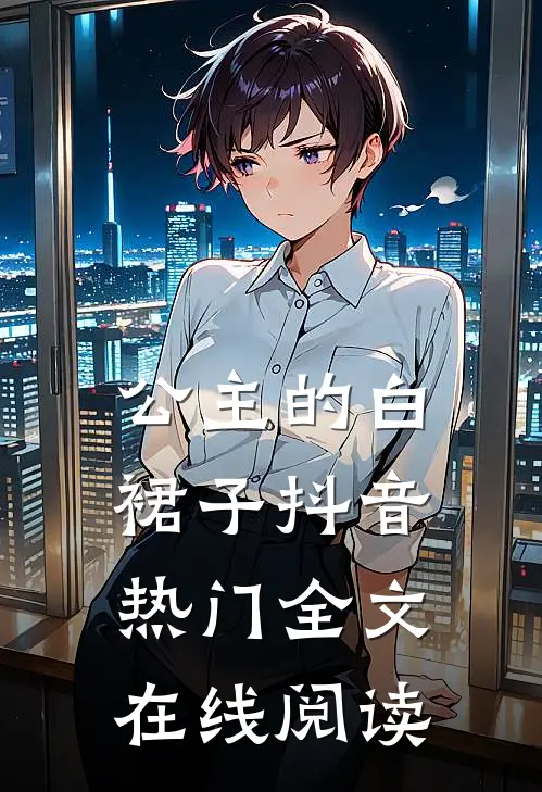 公主的白裙子抖音热门全文在线阅读