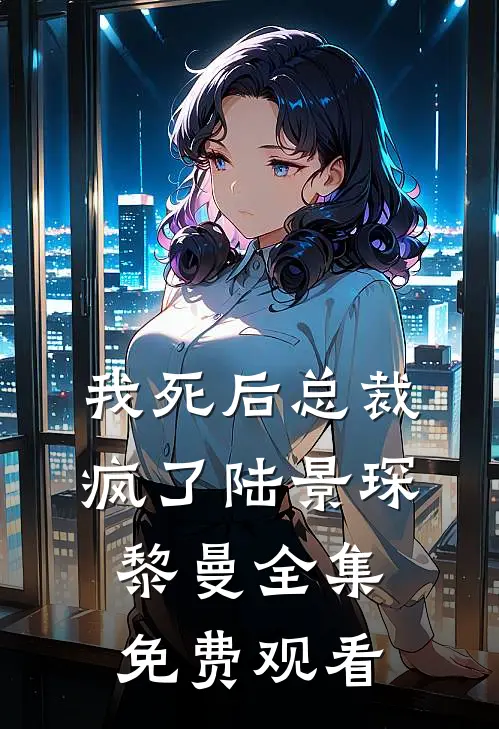 我死后总裁疯了陆景琛黎曼 全集免费观看