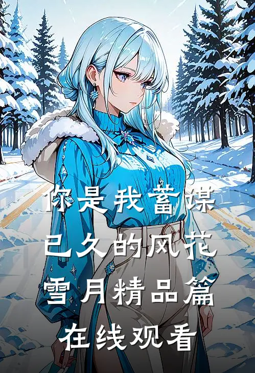 你是我蓄谋已久的风花雪月精品篇在线观看