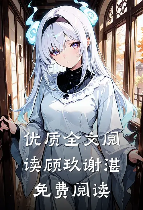 优质全文阅读顾玖谢湛免费阅读