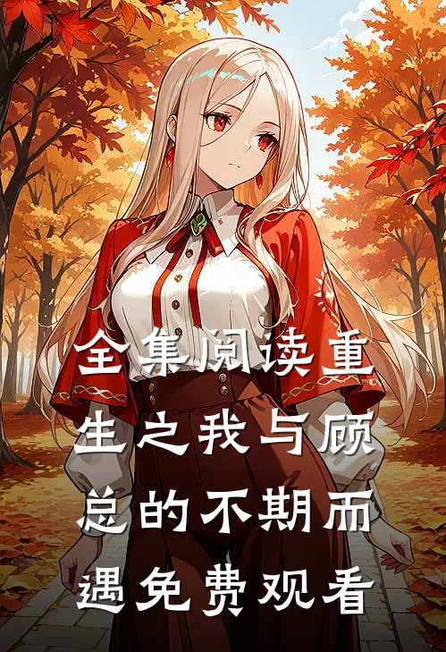 全集阅读重生之我与顾总的不期而遇免费观看